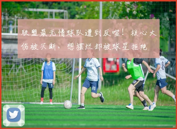 联盟最无情球队遭到反噬！核心大伤被买断，想摆烂却被球星拒绝