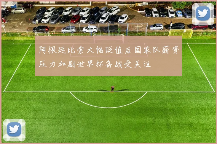 阿根廷比索大幅贬值后国家队薪资压力加剧世界杯备战受关注