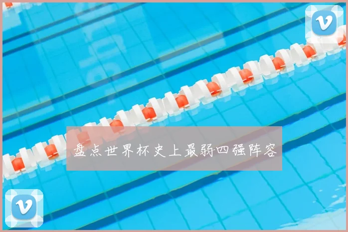 盘点世界杯史上最弱四强阵容