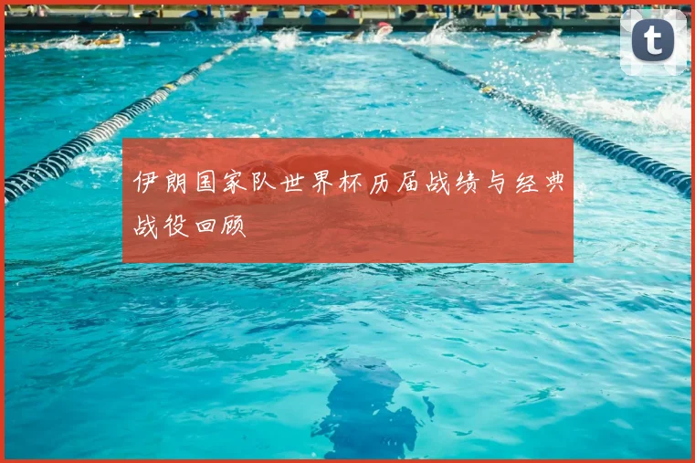 伊朗国家队世界杯历届战绩与经典战役回顾