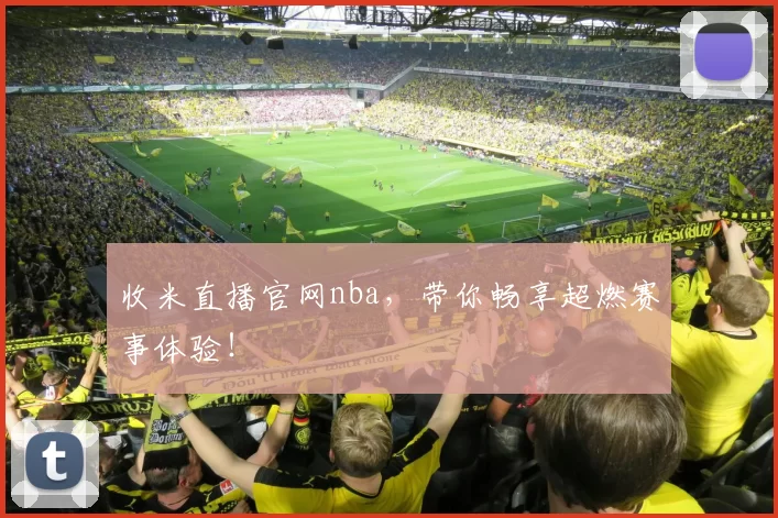 收米直播官网nba，带你畅享超燃赛事体验！
