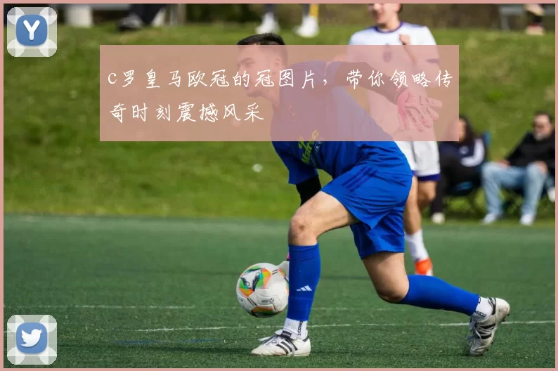 c罗皇马欧冠的冠图片，带你领略传奇时刻震撼风采