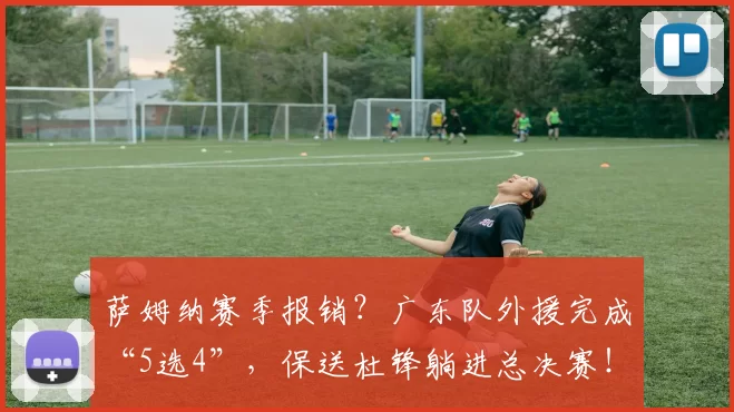 萨姆纳赛季报销？广东队外援完成“5选4”，保送杜锋躺进总决赛！