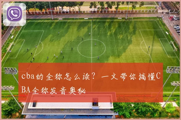 cba的全称怎么读？一文带你搞懂CBA全称发音奥秘