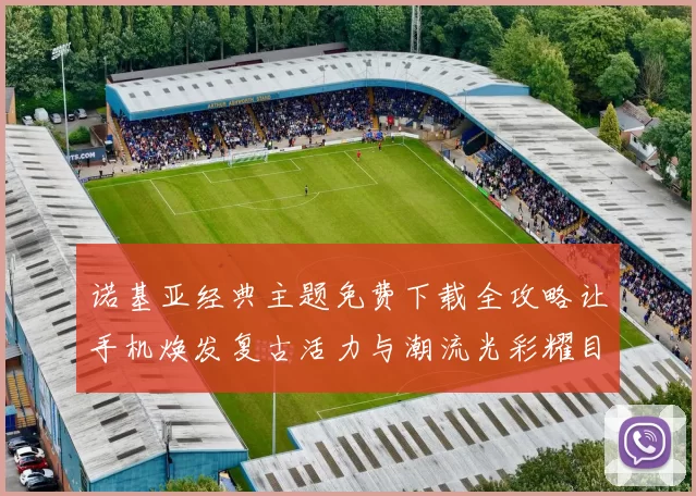 诺基亚经典主题免费下载全攻略让手机焕发复古活力与潮流光彩耀目