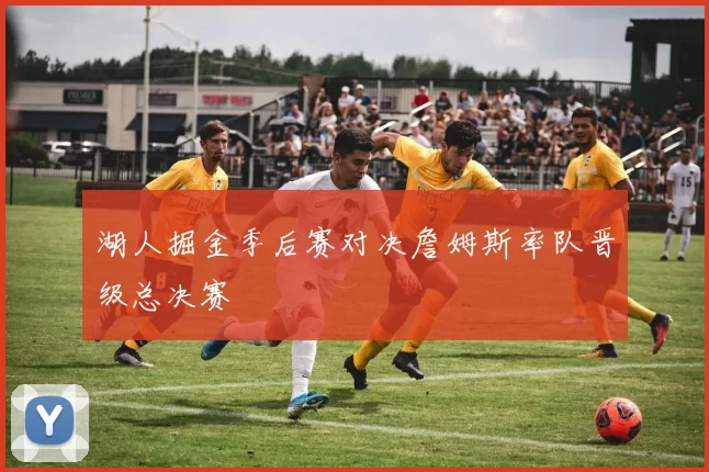 湖人掘金季后赛对决詹姆斯率队晋级总决赛