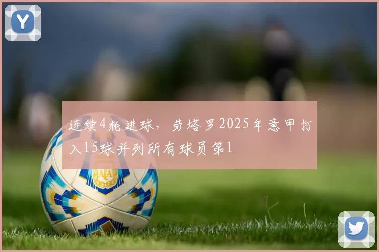 连续4轮进球，劳塔罗2025年意甲打入15球并列所有球员第1