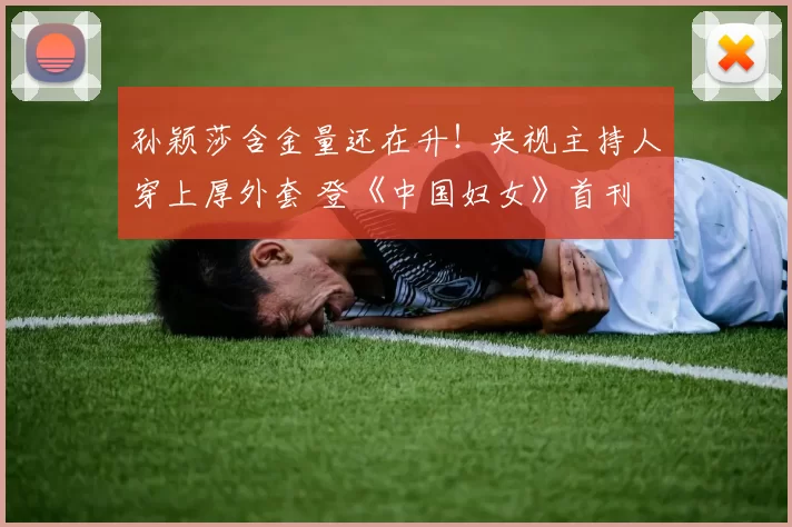 孙颖莎含金量还在升！央视主持人穿上厚外套 登《中国妇女》首刊