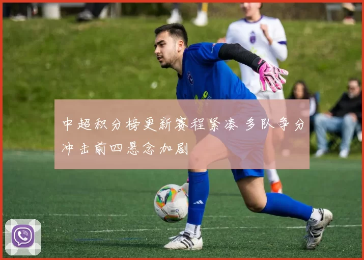 中超积分榜更新赛程紧凑 多队争分冲击前四悬念加剧