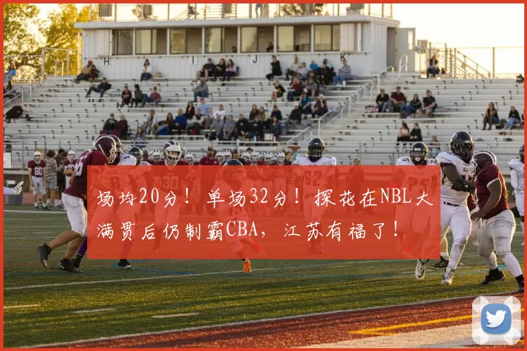 场均20分!单场32分!探花在NBL大满贯后仍制霸CBA,江苏有福了!
