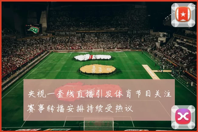 央视一套线直播引发体育节目关注赛事转播安排持续受热议