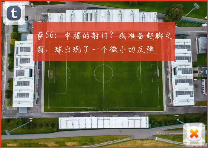萨56：中楣的射门？我准备起脚之前，球出现了一个微小的反弹